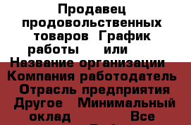 Продавец продовольственных товаров. График работы 2/2 или 3/3 › Название организации ­ Компания-работодатель › Отрасль предприятия ­ Другое › Минимальный оклад ­ 13 000 - Все города Работа » Вакансии   . Мордовия респ.